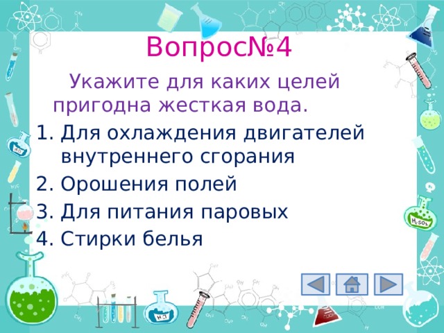Вопрос№4 Укажите для каких целей пригодна жесткая вода. Для охлаждения двигателей внутреннего сгорания Орошения полей Для питания паровых Стирки белья 