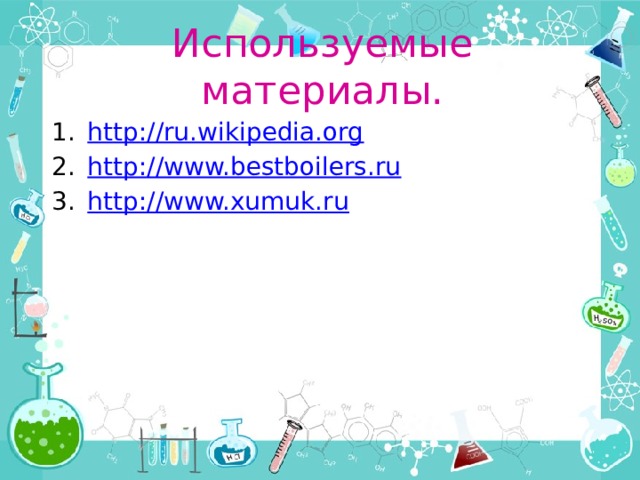 Используемые материалы. http://ru.wikipedia.org http://www.bestboilers.ru http://www.xumuk.ru 