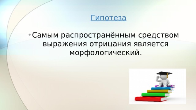 Гипотеза  Самым распространённым средством выражения отрицания является морфологический. 
