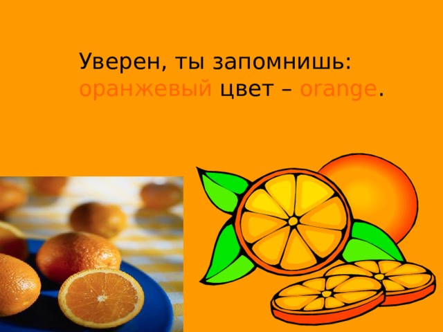 Уверен, ты запомнишь:  оранжевый цвет – orange .