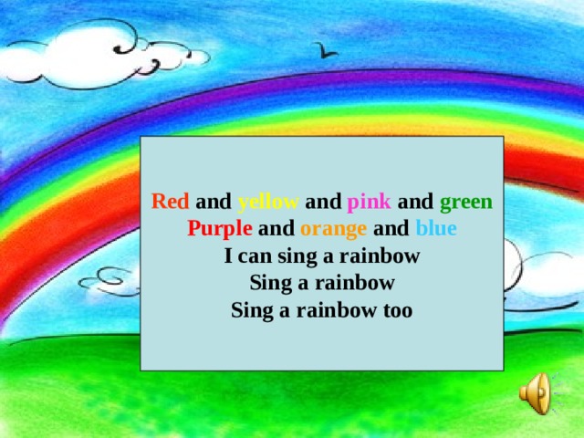 Red and yellow and pink and green Purple and orange and blue I can sing a rainbow Sing a rainbow Sing a rainbow too