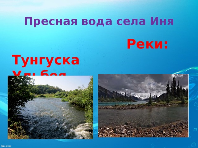 Пресная вода села Иня  Реки: Тунгуска Ульбея 