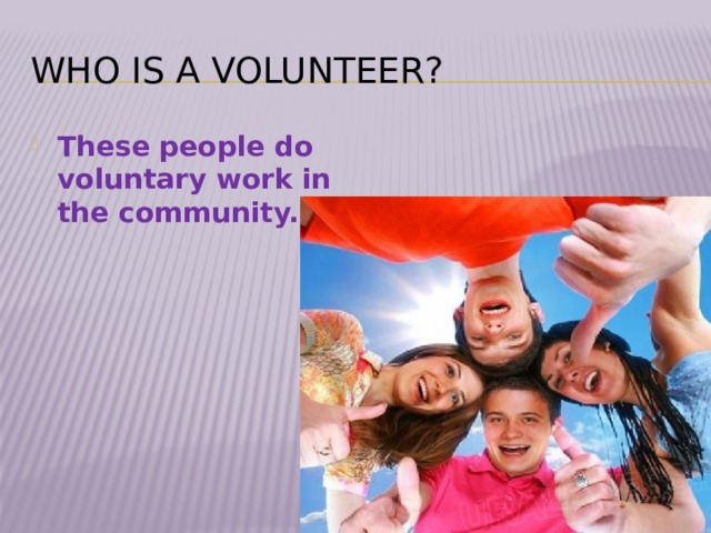 who is a volunteer? These people do voluntary work in the community. 
