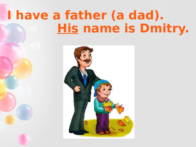 I have a father (a dad). His name is Dmitry. 