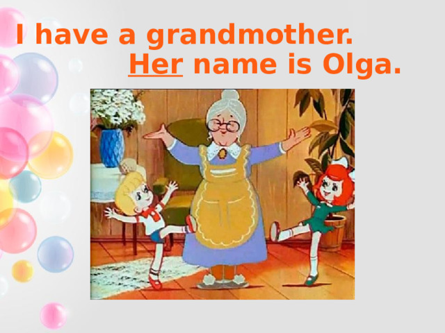 I have a grandmother. Her name is Olga. 