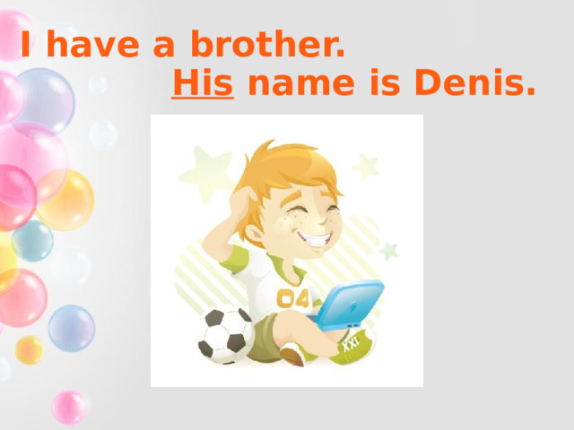 I have a brother. His name is Denis. 