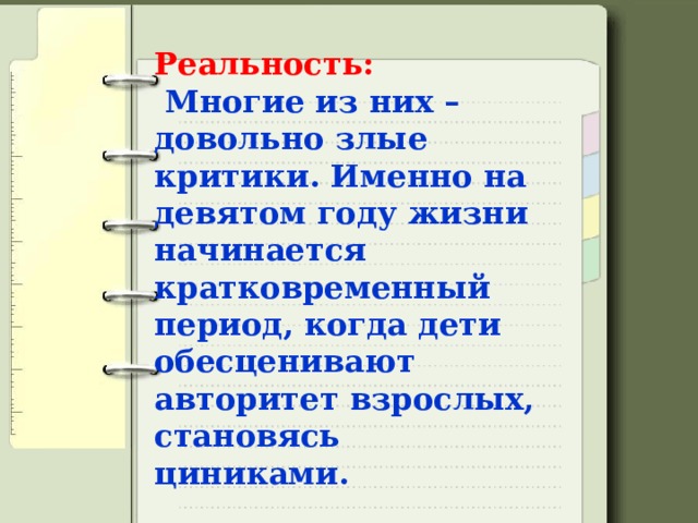 Реальность:   Многие из них – довольно злые критики. Именно на девятом году жизни начинается кратковременный период, когда дети обесценивают авторитет взрослых, становясь циниками. 