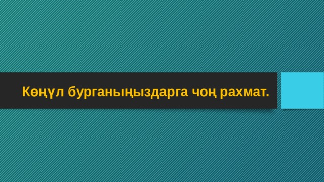 Көңүл бурганыңыздарга чоң рахмат. 