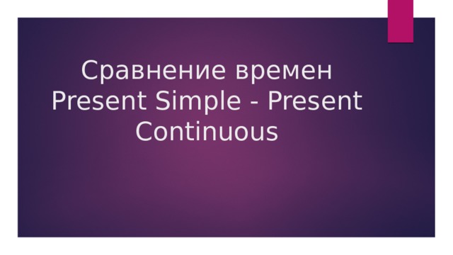 Сравнение времен Present Simple - Present Continuous   