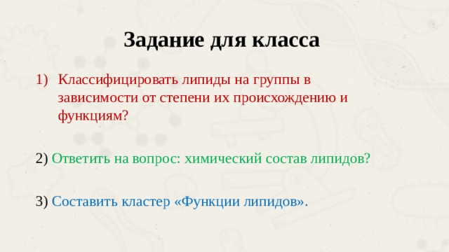 Задание для класса Классифицировать липиды на группы в зависимости от степени их происхождению и функциям? 2) Ответить на вопрос: химический состав липидов? 3) Составить кластер «Функции липидов». 