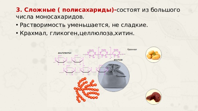 3. Сложные ( полисахариды)- состоят из большого числа моносахаридов. Растворимость уменьшается, не сладкие. Крахмал, гликоген,целлюлоза,хитин. 