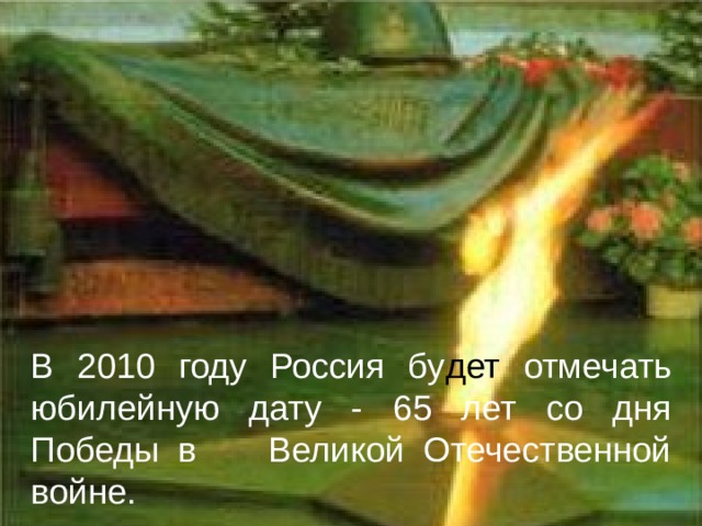 В 2010 году Россия бу дет отмечать юбилейную дату - 65 лет со дня Победы в Великой Отечественной войне. 