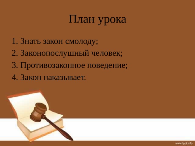 План урока 1. Знать закон смолоду; 2. Законопослушный человек; 3. Противозаконное поведение; 4. Закон наказывает. 