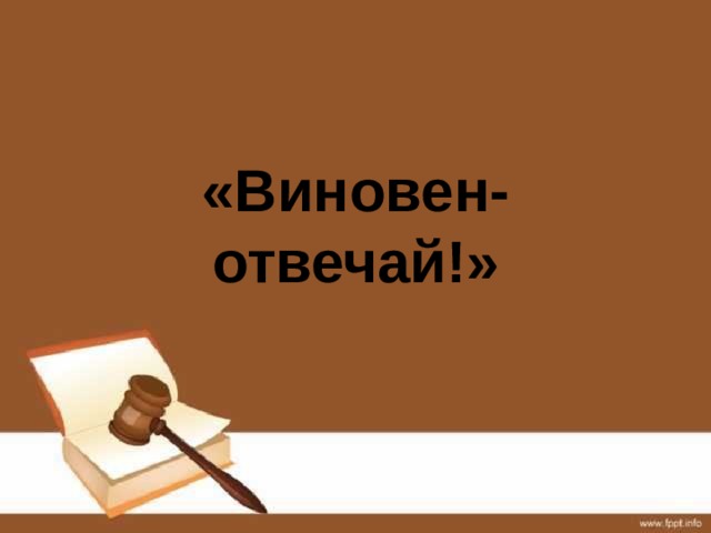«Виновен- отвечай!» 