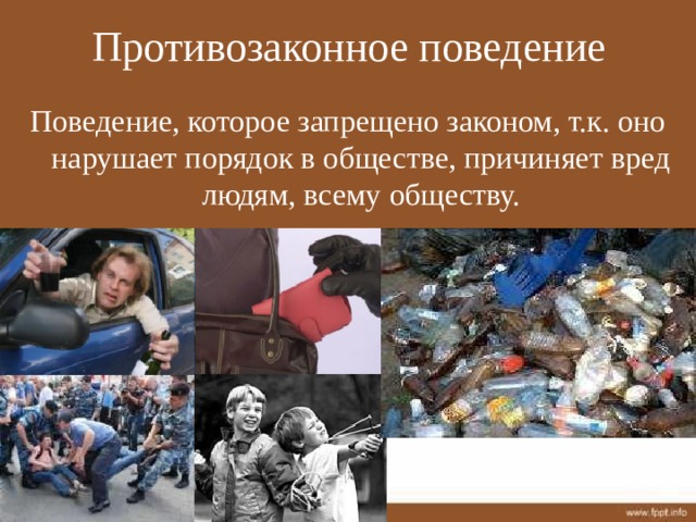 Противозаконное поведение Поведение, которое запрещено законом, т.к. оно нарушает порядок в обществе, причиняет вред людям, всему обществу. 