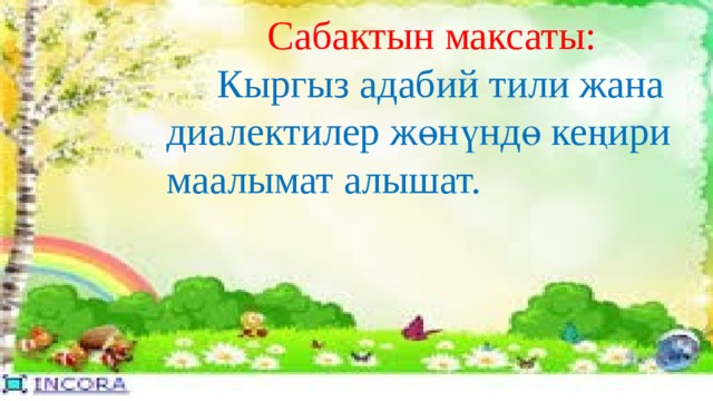  Сабактын максаты:  Кыргыз адабий тили жана  диалектилер жөнүндө кеңири  маалымат алышат. 