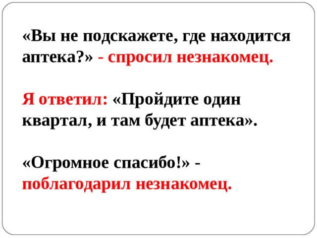 «Вы не подскажете, где находится аптека?» - спросил незнакомец.  Я ответил: «Пройдите один квартал, и там будет аптека».  «Огромное спасибо!» - поблагодарил незнакомец. 