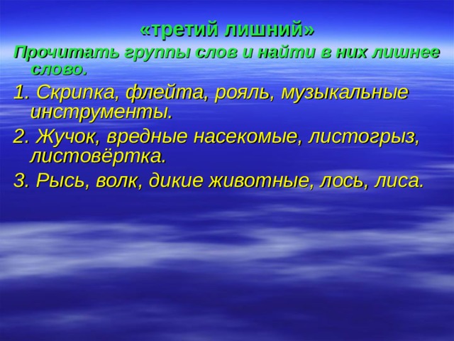 «третий лишний» Прочитать группы слов и найти в них лишнее слово. 1. Скрипка, флейта, рояль, музыкальные инструменты. 2. Жучок, вредные насекомые, листогрыз, листовёртка. 3. Рысь, волк, дикие животные, лось, лиса.  