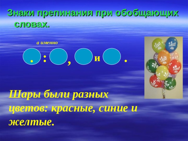 Знаки препинания при обобщающих словах. а именно : . . , и Шары были разных цветов: красные, синие и желтые. 