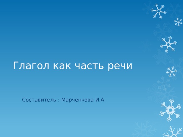 Глагол как часть речи Составитель : Марченкова И.А. 