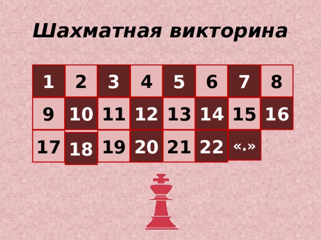Шахматная викторина 1 2 3 4 5 6 7 8 16 15 13 14 12 11 10 9 17 19 20 21 22 «.» 18  