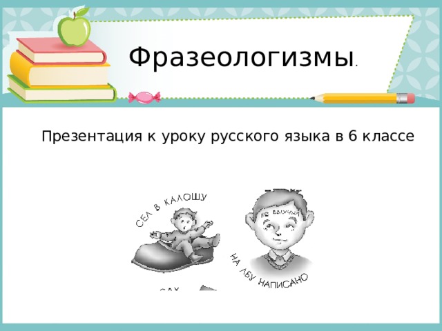 Фразеологизмы . Презентация к уроку русского языка в 6 классе   