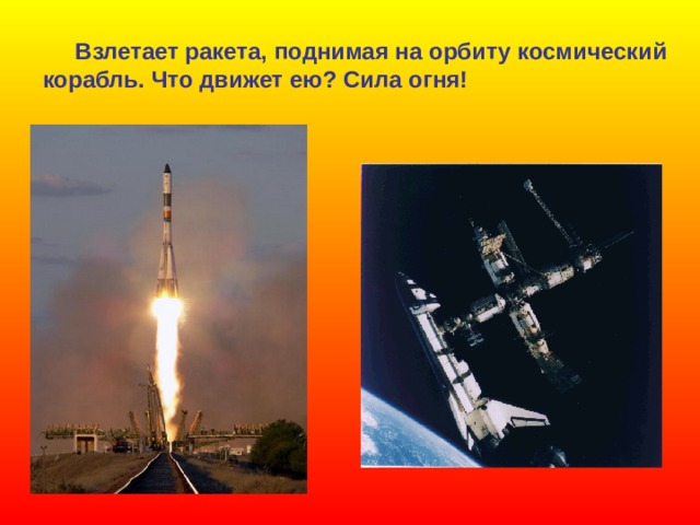  Взлетает ракета, поднимая на орбиту космический корабль. Что движет ею? Сила огня! 