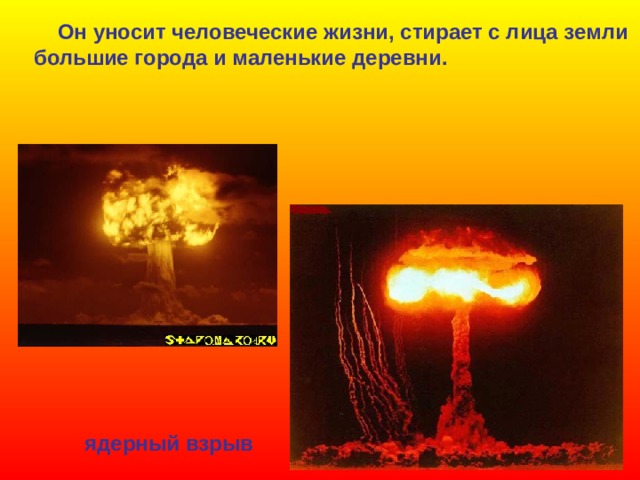  Он уносит человеческие жизни, стирает с лица земли большие города и маленькие деревни. ядерный взрыв 