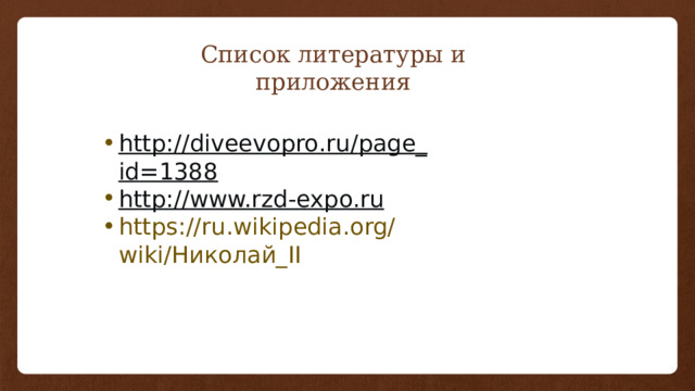 Список литературы и приложения http :// diveevopro . ru / page _ id =1388 http:// www.rzd-expo.ru https://ru.wikipedia.org/wiki/Николай_II 