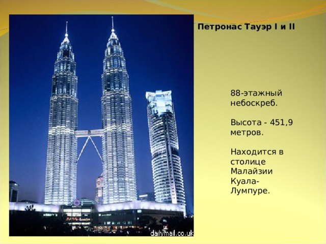 Петронас Тауэр I и II 88-этажный небоскреб. Высота - 451,9 метров. Находится в столице Малайзии Куала-Лумпуре.  