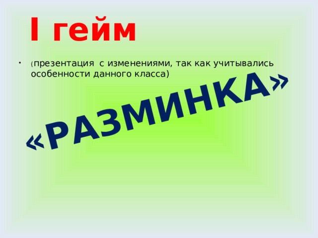 «Разминка» I гейм ( презентация с изменениями, так как учитывались особенности данного класса) 