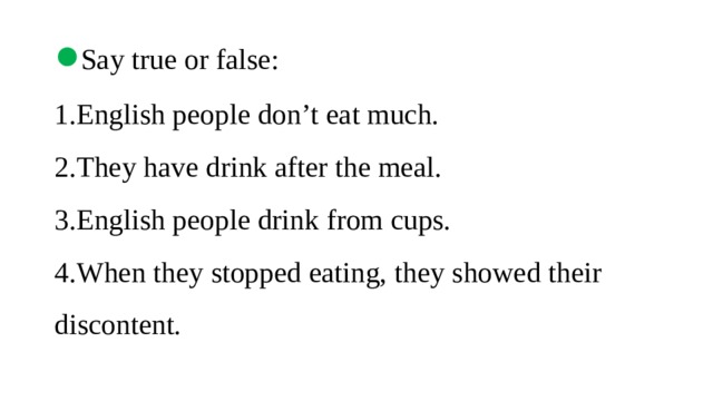 ● Say true or false:  1.English people don’t eat much.  2.They have drink after the meal.  3.English people drink from cups.  4.When they stopped eating, they showed their discontent.   