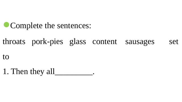 ● Complete the sentences:  throats pork-pies glass content sausages set to  1. Then they all_________.   