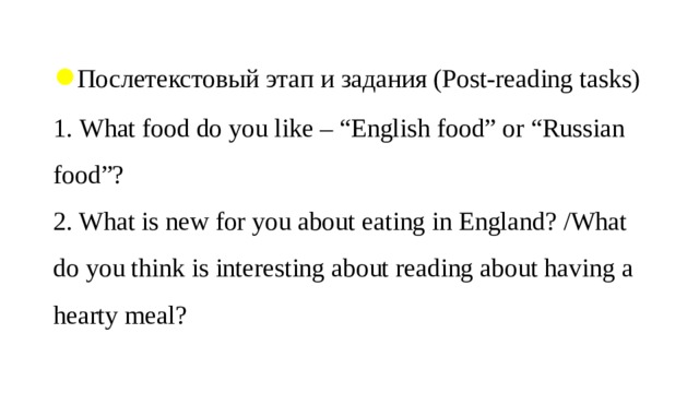 ● Послетекстовый этап и задания (Post-reading tasks)  1. What food do you like – “English food” or “Russian food”?  2. What is new for you about eating in England? /What do you think is interesting about reading about having a hearty meal?   