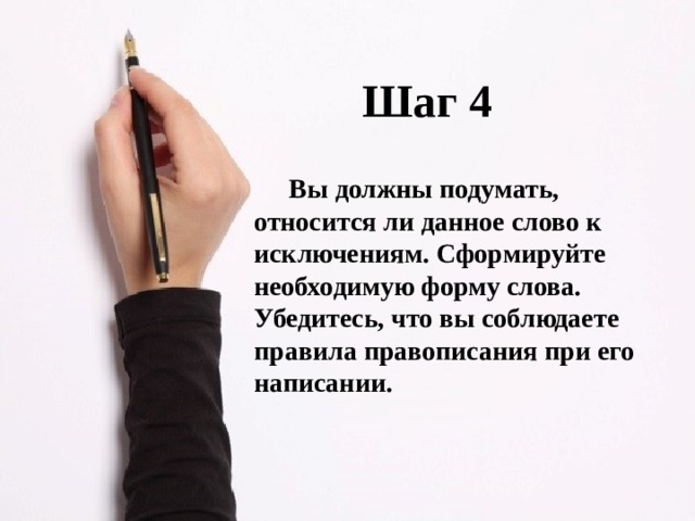Шаг 4  Вы должны подумать, относится ли данное слово к исключениям. Сформируйте необходимую форму слова. Убедитесь, что вы соблюдаете правила правописания при его написании.  