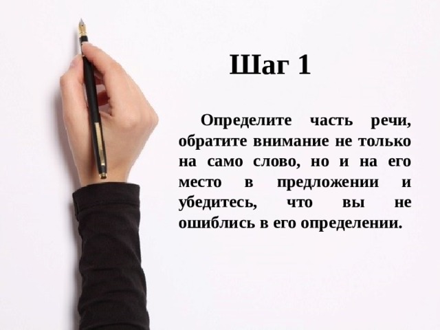 Шаг 1  Определите часть речи, обратите внимание не только на само слово, но и на его место в предложении и убедитесь, что вы не ошиблись в его определении.  