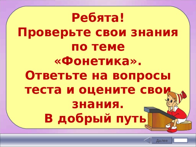 Ребята! Проверьте свои знания  по теме «Фонетика». Ответьте на вопросы теста и оцените свои знания. В добрый путь!  Далее Задание 