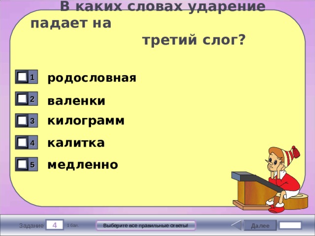  В каких словах ударение падает на  третий слог? родословная 1 валенки 2 килограмм 3 калитка 4 медленно 5 4 Далее Выберите все правильные ответы! Задание 1 бал. 