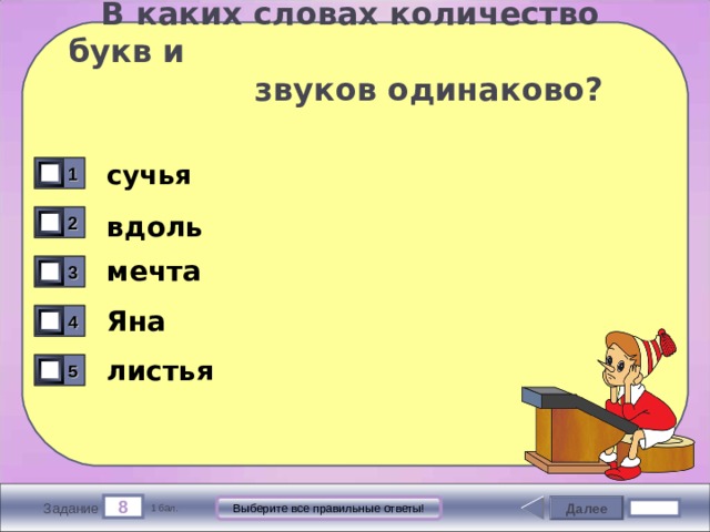  В каких словах количество букв и  звуков одинаково? сучья 1 вдоль 2 мечта 3 Яна 4 листья 5 8 Далее Выберите все правильные ответы! Задание 1 бал. 