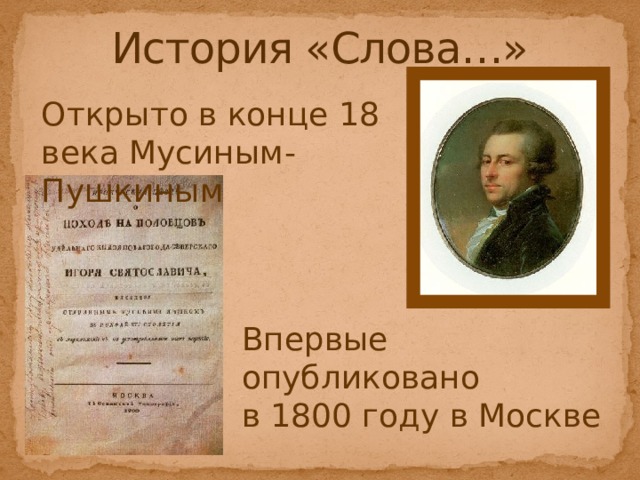 История «Слова…» Открыто в конце 18 века Мусиным-Пушкиным Впервые опубликовано в 1800 году в Москве 