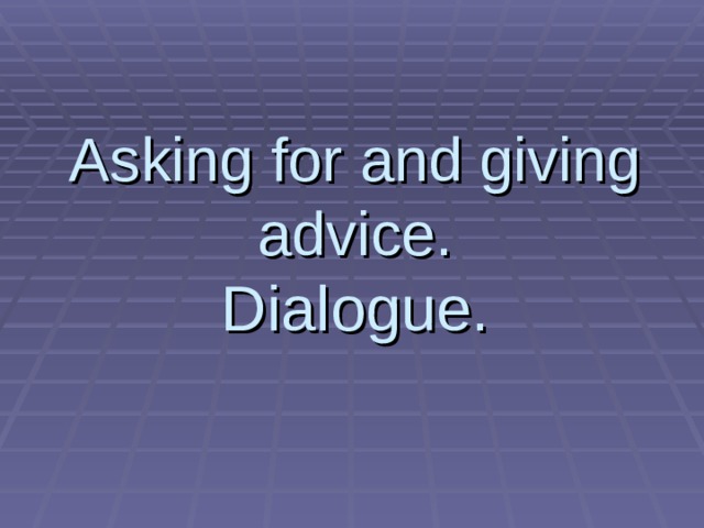 Asking for and giving advice.  Dialogue. 