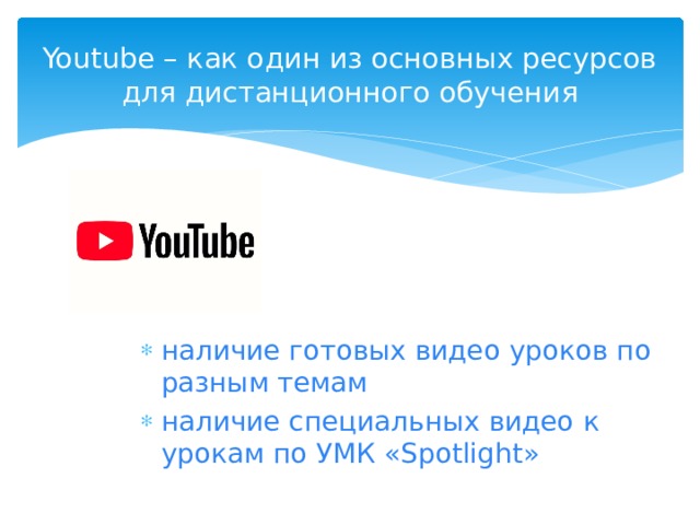 Youtube – как один из основных ресурсов для дистанционного обучения наличие готовых видео уроков по разным темам наличие специальных видео к урокам по УМК «Spotlight» 