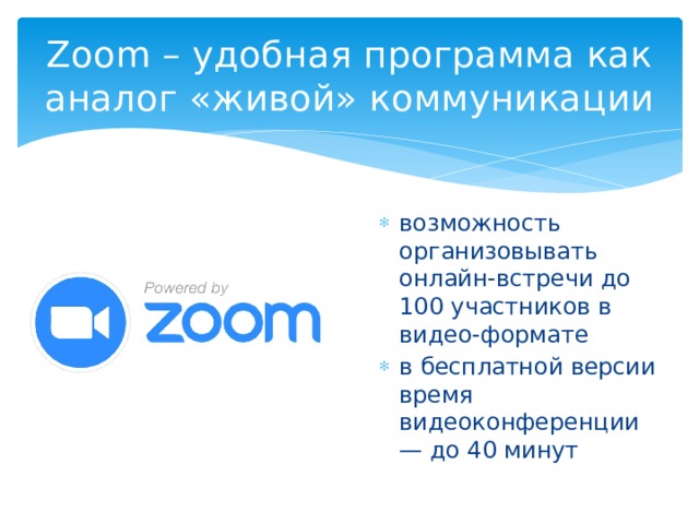 Zoom – удобная программа как аналог «живой» коммуникации возможность организовывать онлайн-встречи до 100 участников в видео-формате в бесплатной версии время видеоконференции — до 40 минут 