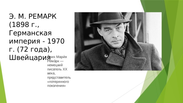 Э. М. РЕМАРК (1898 г., Германская империя - 1970 г. (72 года), Швейцария Э́рих Мари́я Рема́рк — немецкий писатель XX века, представитель «потерянного поколения» 