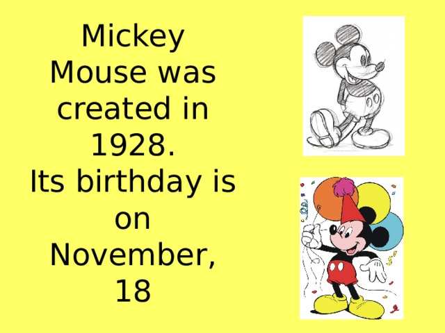 Mickey Mouse was created in 1928.  Its birthday is on November, 18