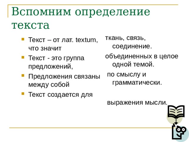 Вспомним определение текста ткань, связь, соединение. объединенных в целое одной темой.  по смыслу и грамматически.  выражения мысли. Текст – от лат. textum , что значит Текст - это группа предложений, Предложения связаны между собой Текст создается для  