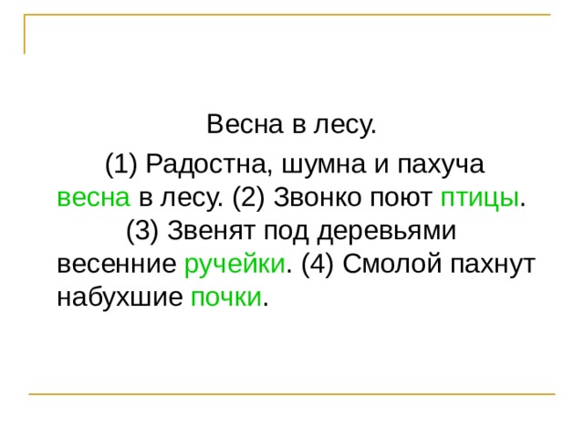 Весна в лесу.  (1) Радостна, шумна и пахуча весна в лесу. (2) Звонко поют птицы . (3) Звенят под деревьями весенние ручейки . (4) Смолой пахнут набухшие почки . 