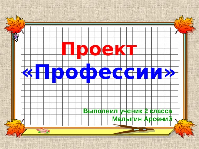Проект  «Профессии»   Выполнил ученик 2 класса  Малыгин Арсений 