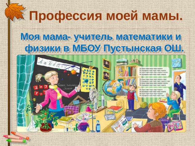  Профессия моей мамы. Моя мама- учитель математики и физики в МБОУ Пустынская ОШ. 