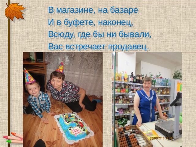 В магазине, на базаре И в буфете, наконец, Всюду, где бы ни бывали, Вас встречает продавец. 